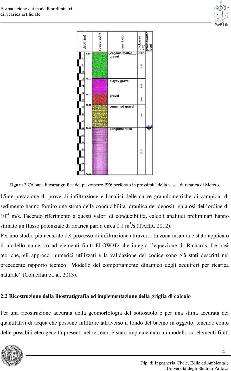 10-4 m/s. Facendo riferimento a questi valori di conducibilità, calcoli analitici preliminari hanno stimato un flusso potenziale di ricarica pari a circa 0.1 m 3 /s (TAHR, 2012).