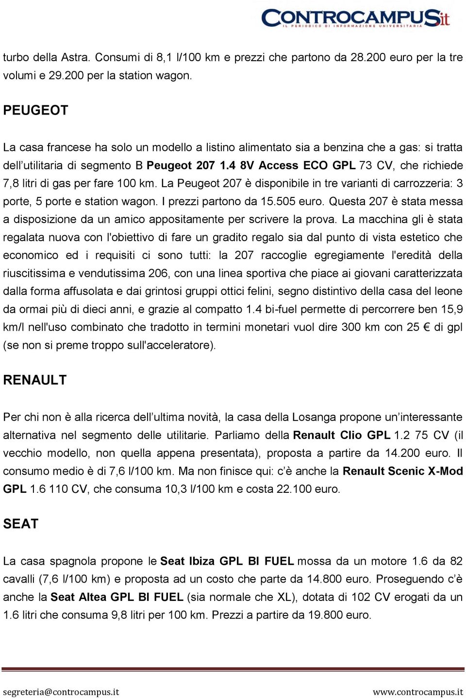 4 8V Access ECO GPL 73 CV, che richiede 7,8 litri di gas per fare 100 km. La Peugeot 207 è disponibile in tre varianti di carrozzeria: 3 porte, 5 porte e station wagon. I prezzi partono da 15.