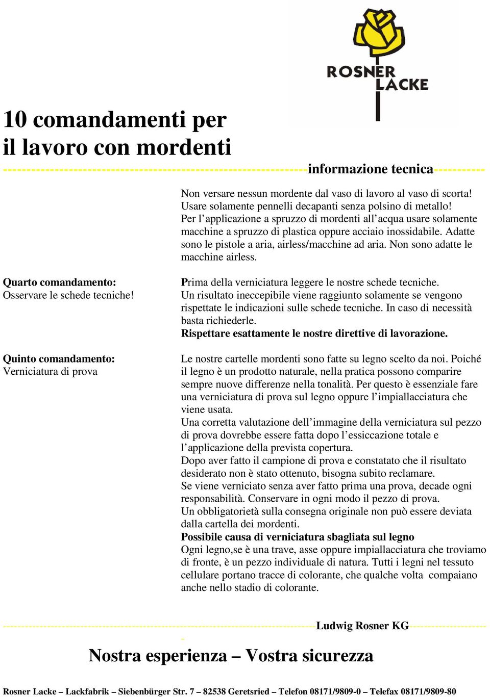 Non sono adatte le macchine airless. Quarto comandamento: Osservare le schede tecniche! Quinto comandamento: Verniciatura di prova Prima della verniciatura leggere le nostre schede tecniche.