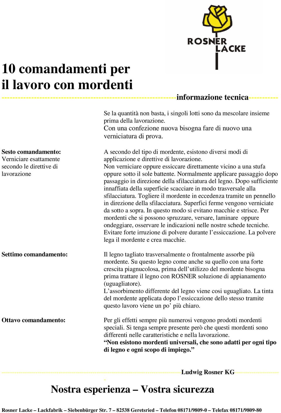 direttive di lavorazione. Non verniciare oppure essiccare direttamente vicino a una stufa oppure sotto il sole battente.