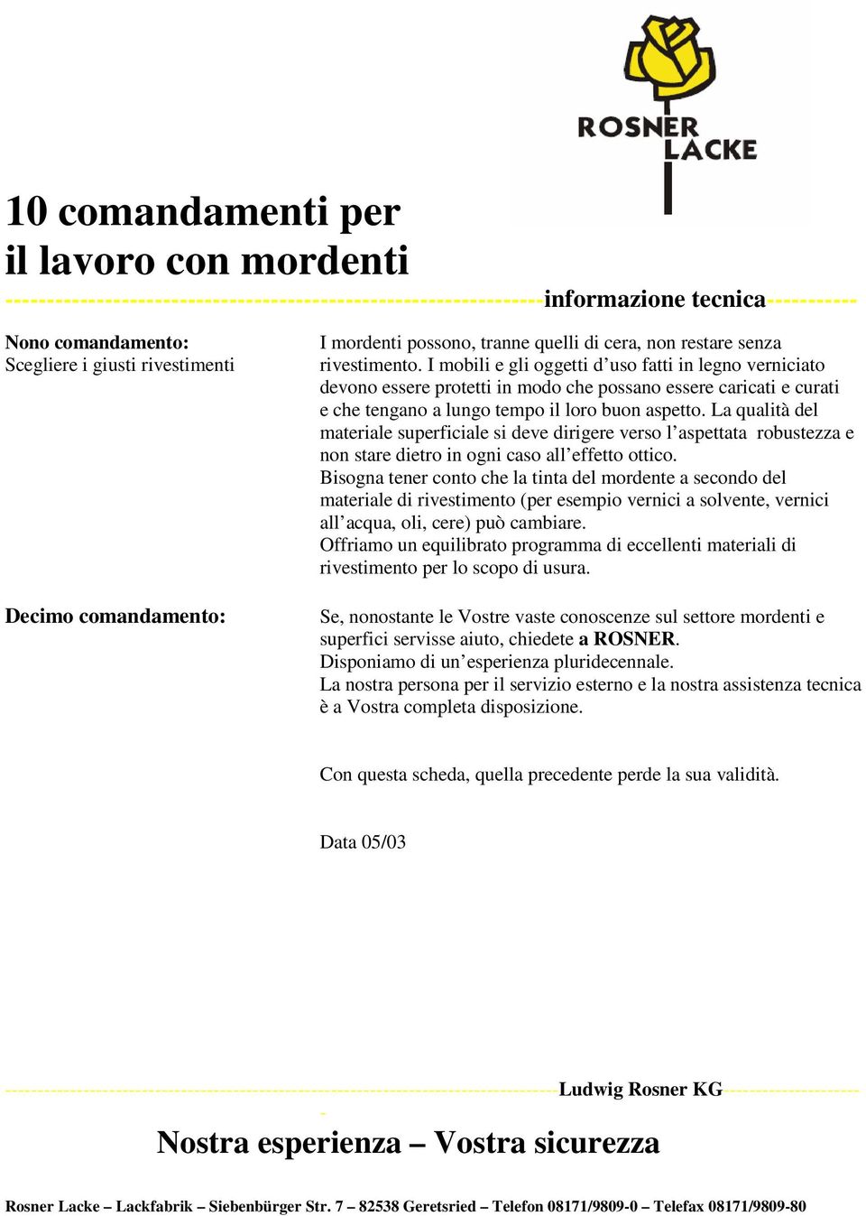 La qualità del materiale superficiale si deve dirigere verso l aspettata robustezza e non stare dietro in ogni caso all effetto ottico.