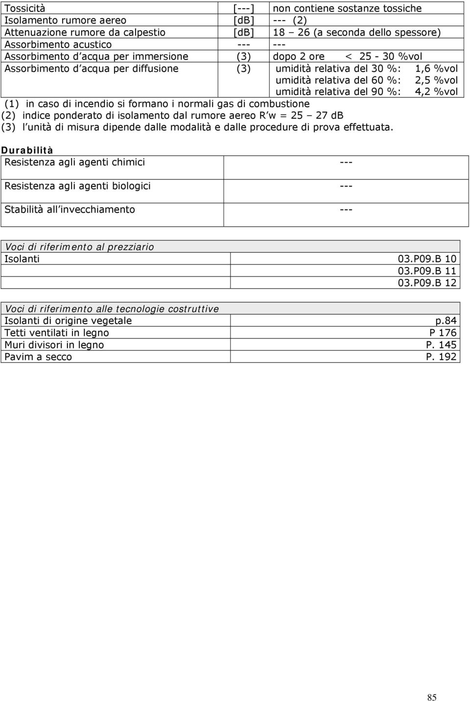 (1) in caso di incendio si formano i normali gas di combustione (2) indice ponderato di isolamento dal rumore aereo R w = 25 27 db (3) l unità di misura dipende dalle modalità e dalle procedure di