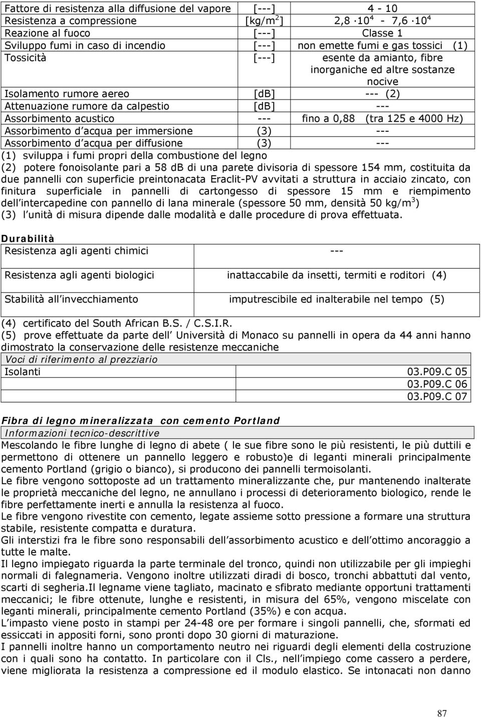 acustico --- fino a 0,88 (tra 125 e 4000 Hz) Assorbimento d acqua per immersione (3) --- Assorbimento d acqua per diffusione (3) --- (1) sviluppa i fumi propri della combustione del legno (2) potere