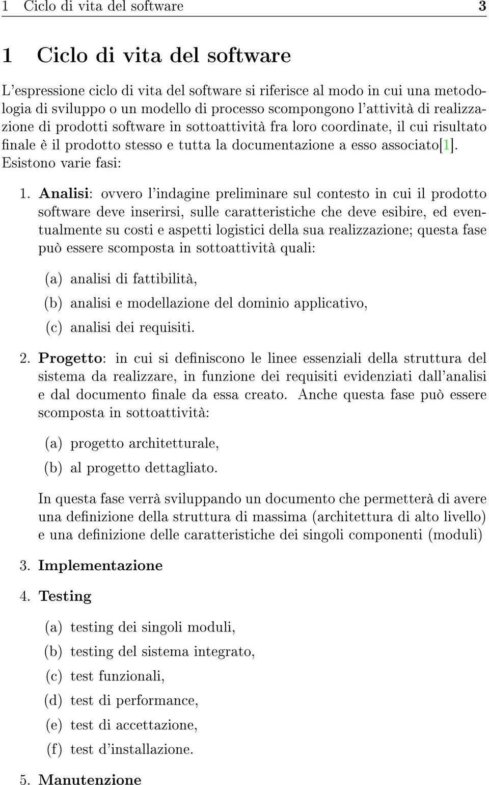 Analisi: ovvero l'indagine preliminare sul contesto in cui il prodotto software deve inserirsi, sulle caratteristiche che deve esibire, ed eventualmente su costi e aspetti logistici della sua