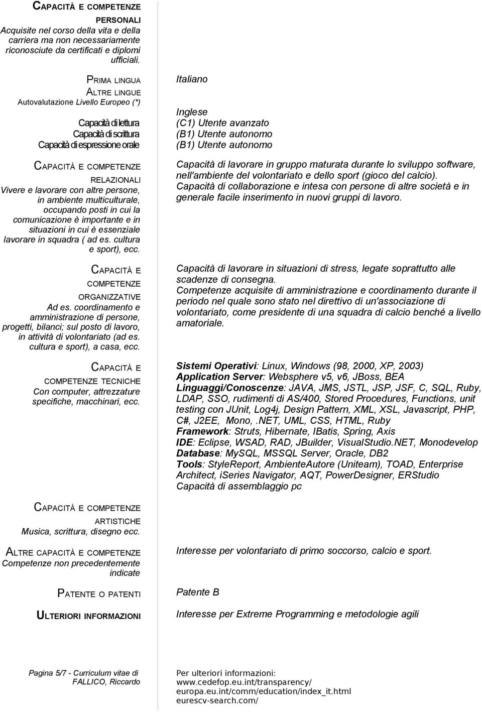 persone, in ambiente multiculturale, occupando posti in cui la comunicazione è importante e in situazioni in cui è essenziale lavorare in squadra ( ad es. cultura e sport), ecc.