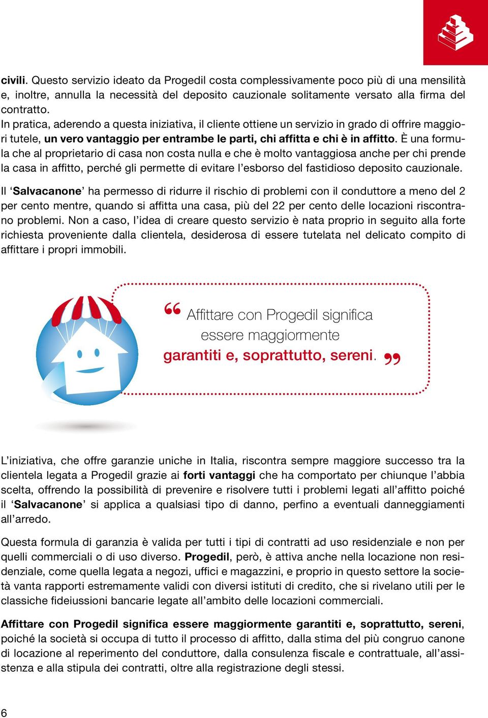 È una formula che al proprietario di casa non costa nulla e che è molto vantaggiosa anche per chi prende la casa in affitto, perché gli permette di evitare l esborso del fastidioso deposito