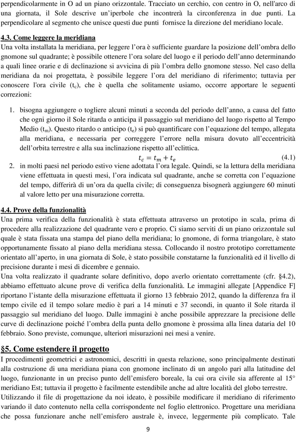 Come leggere la meridiana Una volta installata la meridiana, per leggere l ora è sufficiente guardare la posizione dell ombra dello gnomone sul quadrante; è possibile ottenere l ora solare del luogo