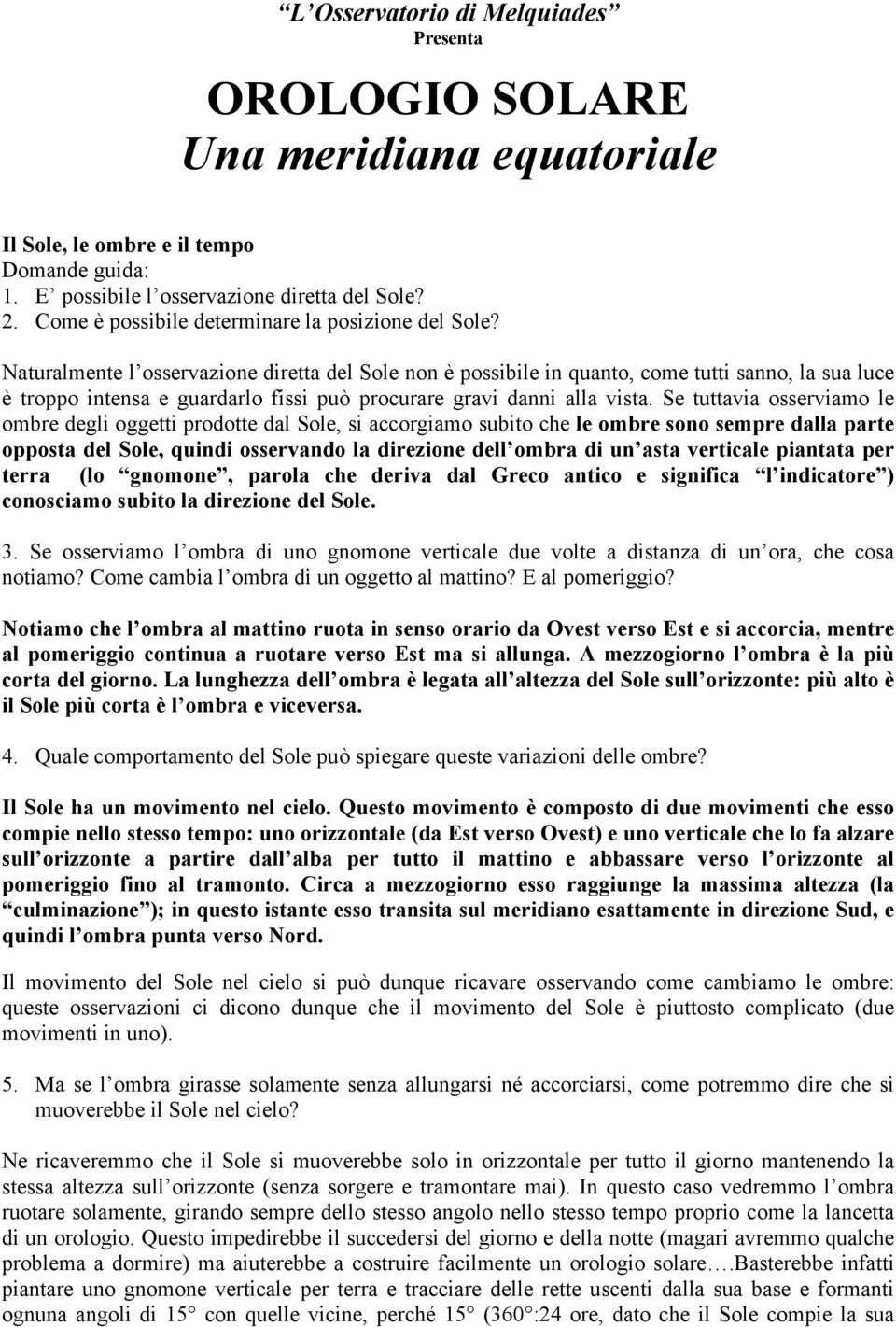 Naturalmente l osservazione diretta del Sole non è possibile in quanto, come tutti sanno, la sua luce è troppo intensa e guardarlo fissi può procurare gravi danni alla vista.