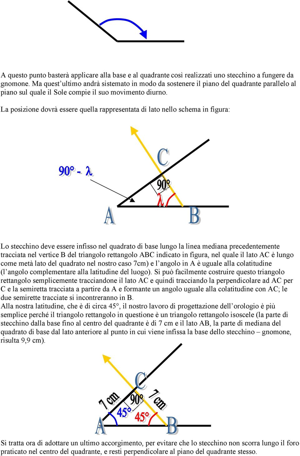 La posizione dovrà essere quella rappresentata di lato nello schema in figura: Lo stecchino deve essere infisso nel quadrato di base lungo la linea mediana precedentemente tracciata nel vertice B del