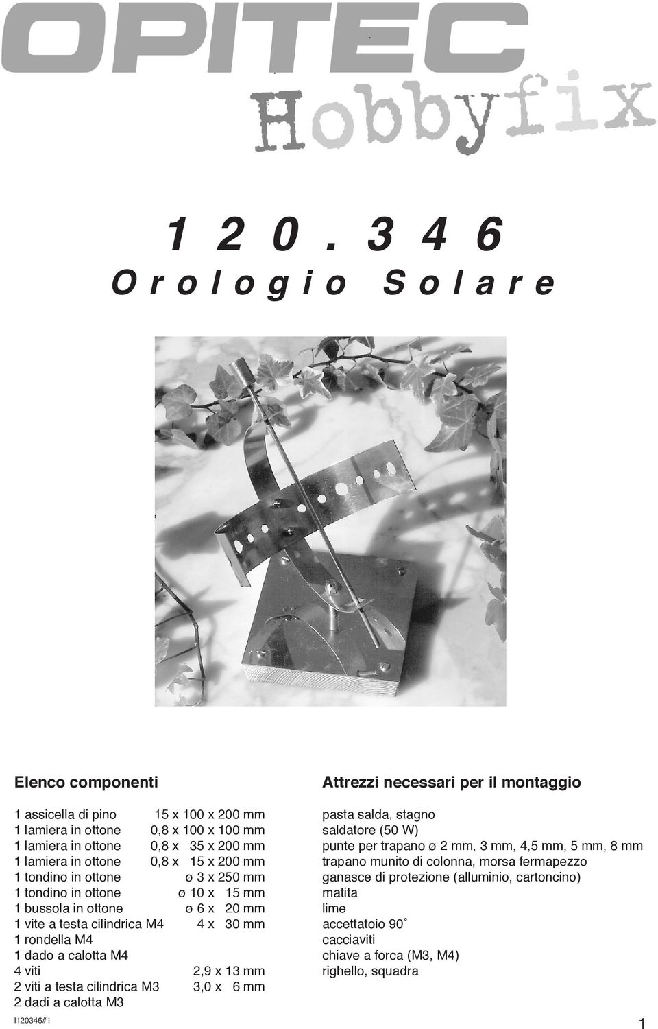 200 mm 1 tondino in ottone ø 3 x 250 mm 1 tondino in ottone ø 10 x 15 mm 1 bussola in ottone ø 6 x 20 mm 1 vite a testa cilindrica M4 4 x 30 mm 1 rondella M4 1 dado a calotta M4 4 viti