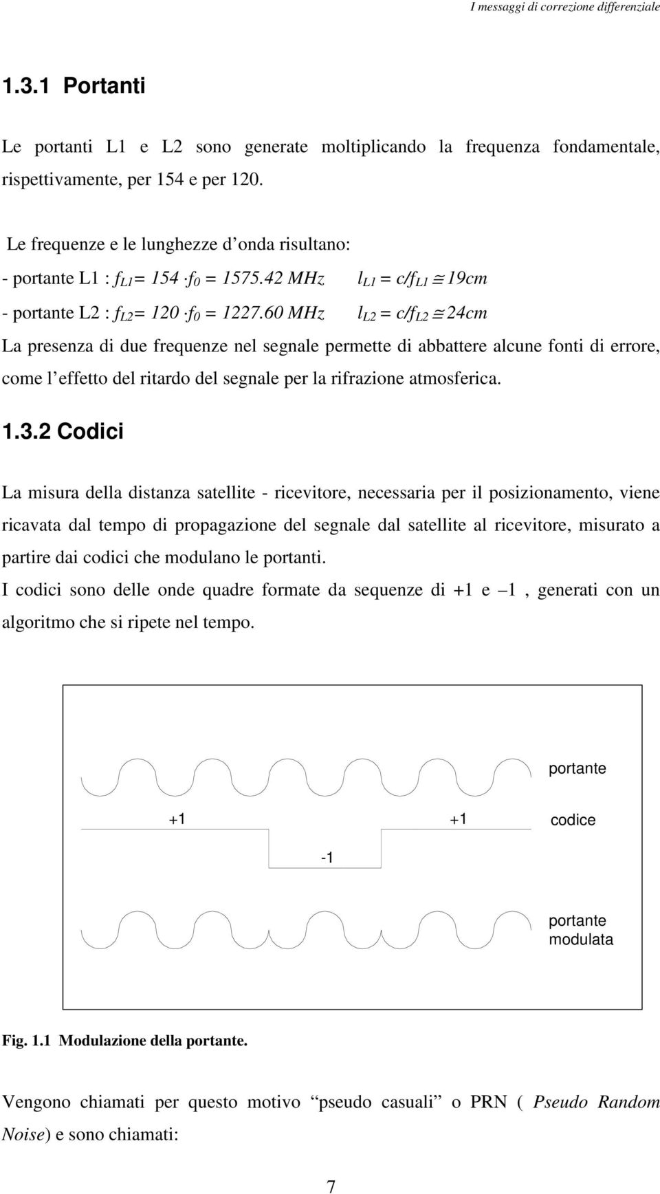 60 MHz l L2 = c/f L2 24cm La presenza di due frequenze nel segnale permette di abbattere alcune fonti di errore, come l effetto del ritardo del segnale per la rifrazione atmosferica. 1.3.