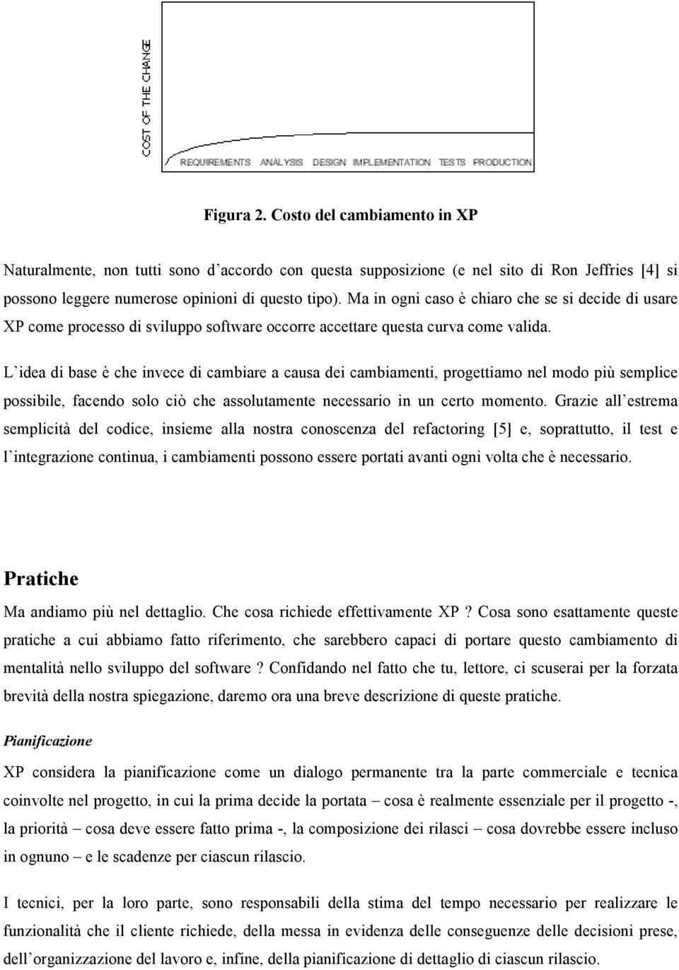 L idea di base è che invece di cambiare a causa dei cambiamenti, progettiamo nel modo più semplice possibile, facendo solo ciò che assolutamente necessario in un certo momento.