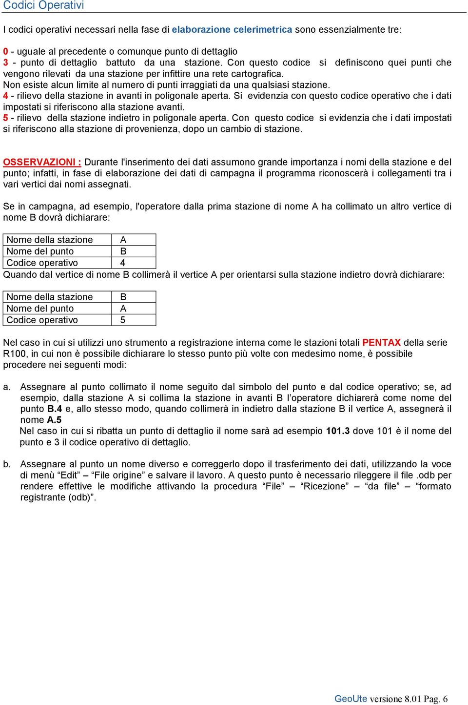 Non esiste alcun limite al numero di punti irraggiati da una qualsiasi stazione. 4 - rilievo della stazione in avanti in poligonale aperta.