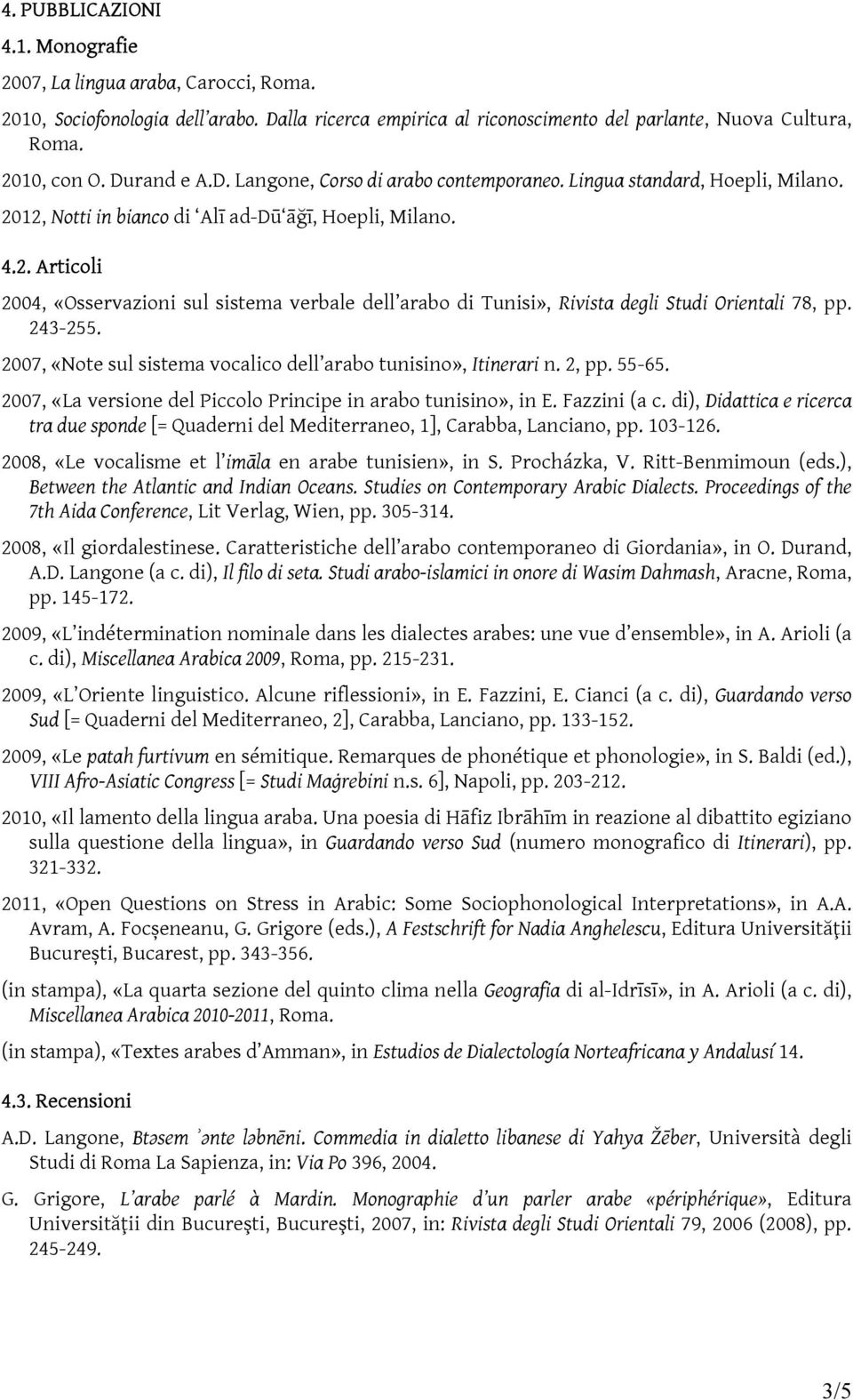 243-255. 2007, «Note sul sistema vocalico dell arabo tunisino», Itinerari n. 2, pp. 55-65. 2007, «La versione del Piccolo Principe in arabo tunisino», in E. Fazzini (a c.