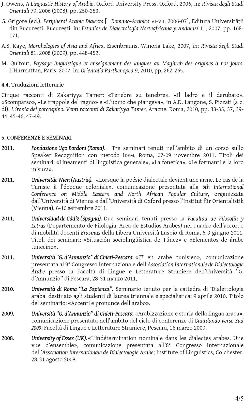 Kaye, Morphologies of Asia and Africa, Eisenbrauns, Winona Lake, 2007, in: Rivista degli Studi Orientali 81, 2008 (2009), pp. 448-452. M. Quitout, Paysage linguistique et enseignement des langues au Maghreb des origines à nos jours, L Harmattan, Paris, 2007, in: Orientalia Parthenopea 9, 2010, pp.