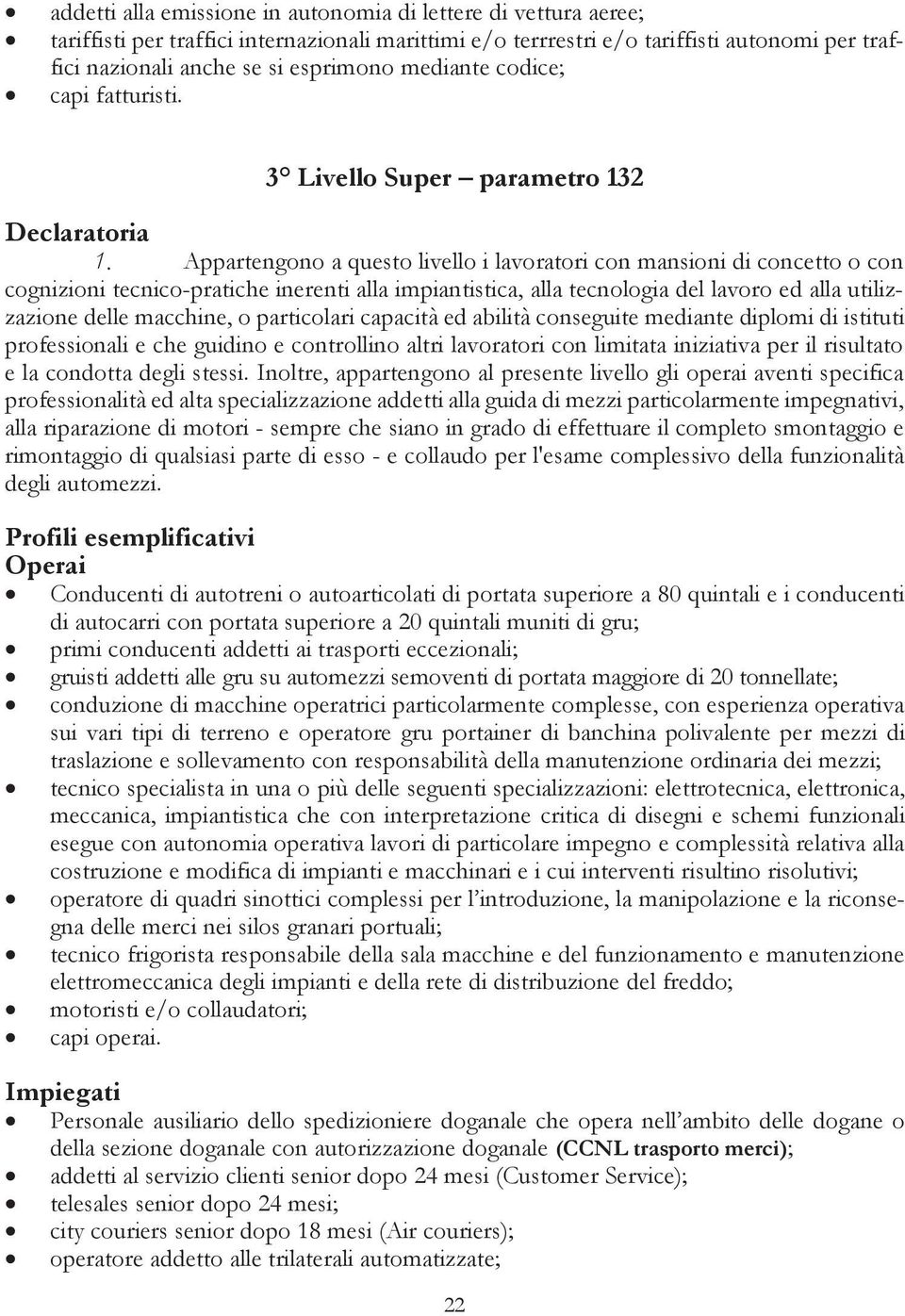 Appartengono a questo livello i lavoratori con mansioni di concetto o con cognizioni tecnico-pratiche inerenti alla impiantistica, alla tecnologia del lavoro ed alla utilizzazione delle macchine, o