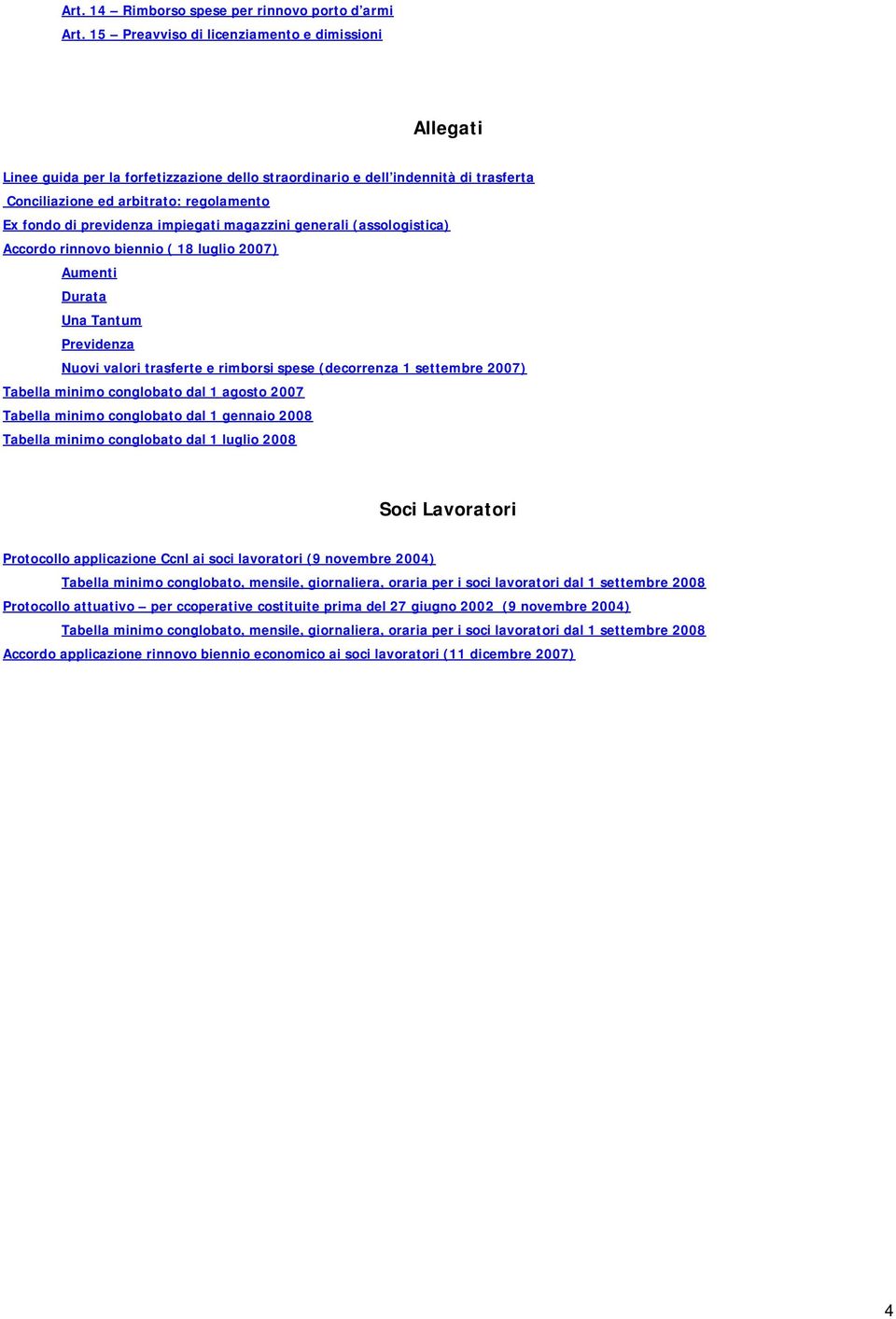 impiegati magazzini generali (assologistica) Accordo rinnovo biennio ( 18 luglio 2007) Aumenti Durata Una Tantum Previdenza Nuovi valori trasferte e rimborsi spese (decorrenza 1 settembre 2007)