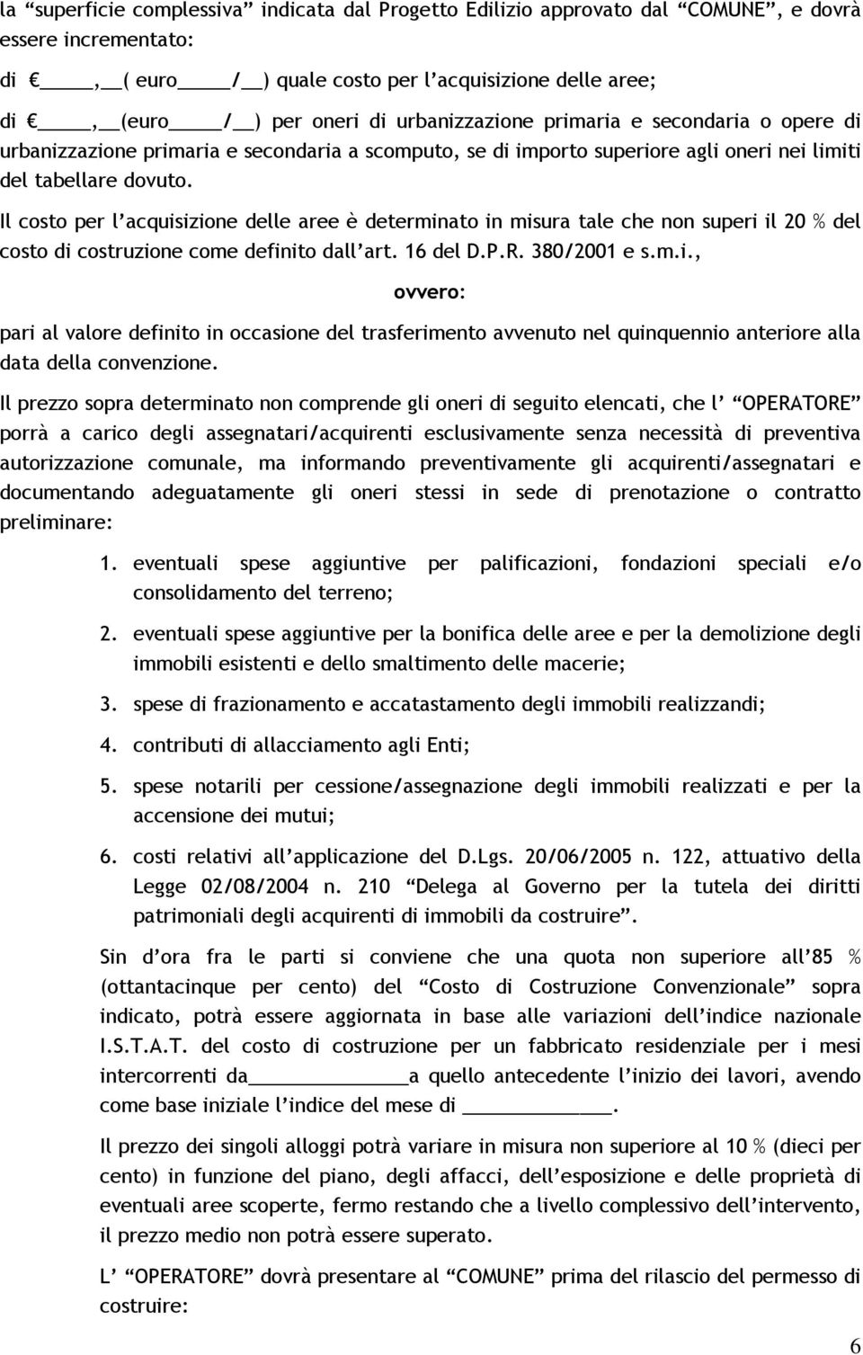 Il costo per l acquisizione delle aree è determinato in misura tale che non superi il 20 % del costo di costruzione come definito dall art. 16 del D.P.R. 380/2001 e s.m.i., ovvero: pari al valore definito in occasione del trasferimento avvenuto nel quinquennio anteriore alla data della convenzione.