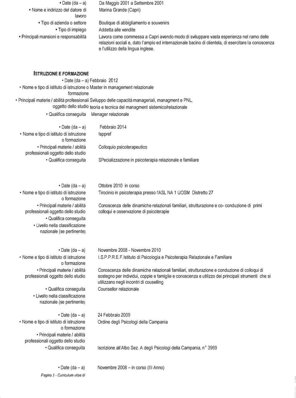 ISTRUZIONE E FORMAZIONE Date ( da - a) Febbraio 2012 I\Jome e tipo di istituto di istruzione o Master in management relazionale formazione professionali Sviluppo delle capacità manageriali, managment