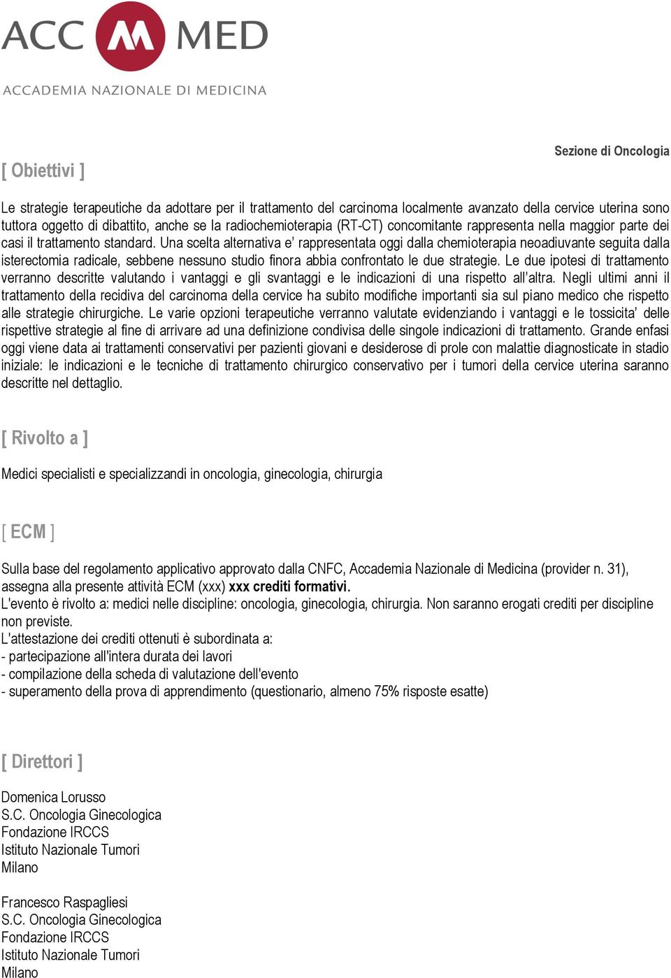 Una scelta alternativa e rappresentata oggi dalla chemioterapia neoadiuvante seguita dalla isterectomia radicale, sebbene nessuno studio finora abbia confrontato le due strategie.