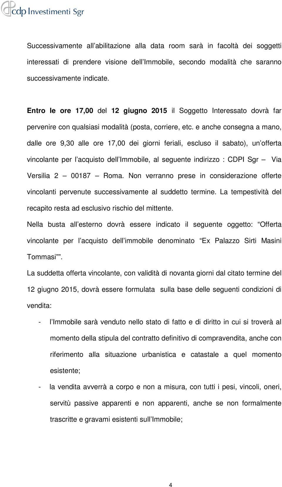 e anche consegna a mano, dalle ore 9,30 alle ore 17,00 dei giorni feriali, escluso il sabato), un offerta vincolante per l acquisto dell Immobile, al seguente indirizzo : CDPI Sgr Via Versilia 2