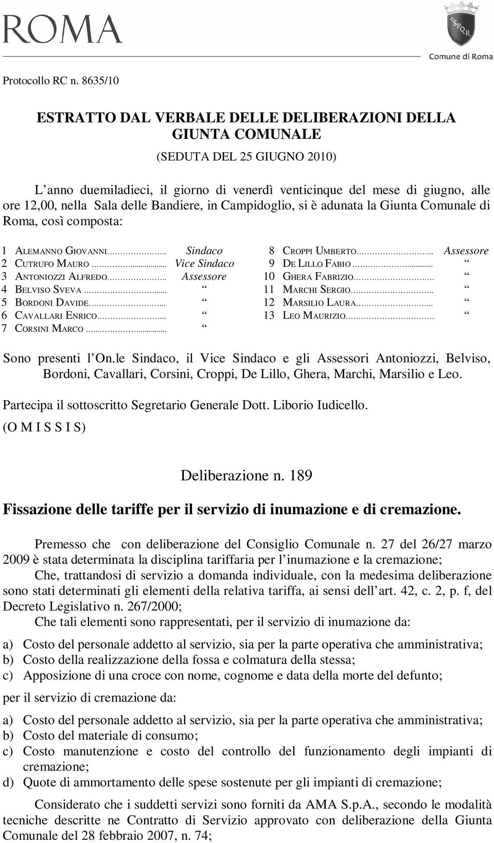 delle Bandiere, in Campidoglio, si è adunata la Giunta Comunale di Roma, così composta: 1 ALEMANNO GIOVANNI.. Sindaco 2 CUTRUFO MAURO... Vice Sindaco 3 ANTONIOZZI ALFREDO.. Assessore 4 BELVISO SVEVA.