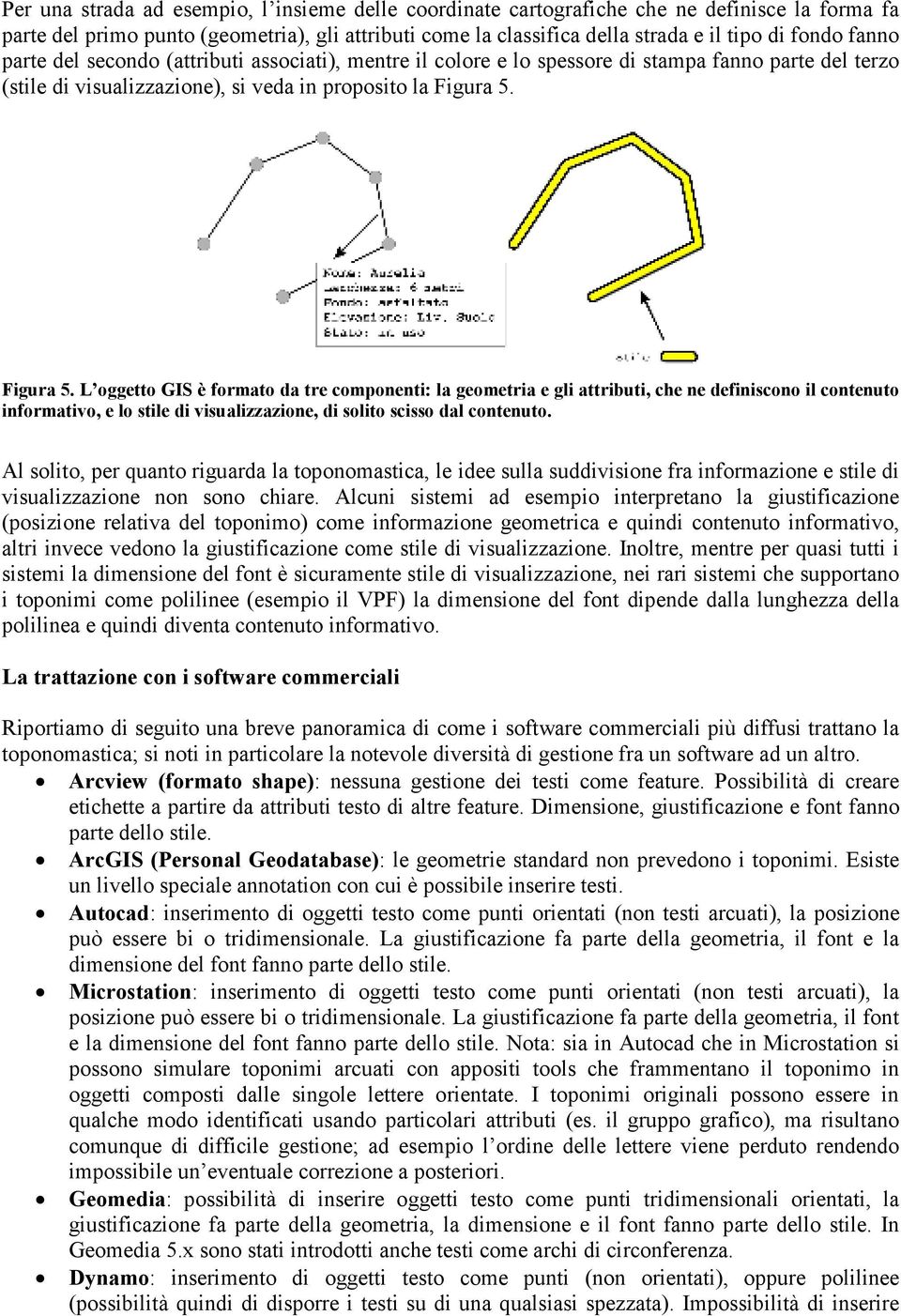 Figura 5. L oggetto GIS è formato da tre componenti: la geometria e gli attributi, che ne definiscono il contenuto informativo, e lo stile di visualizzazione, di solito scisso dal contenuto.