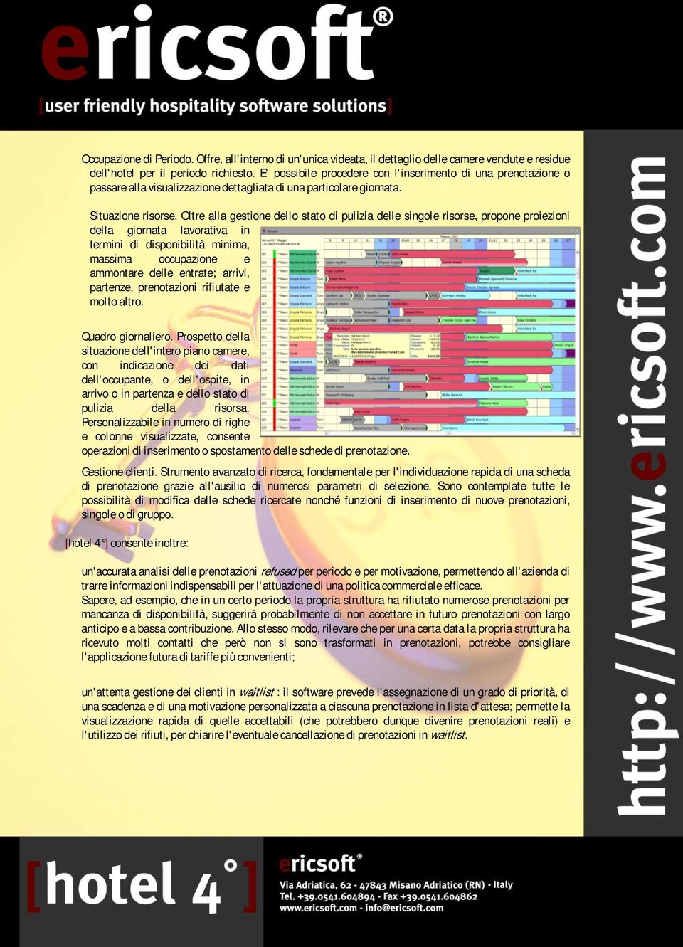 Oltre alla gestione dello stato di pulizia delle singole risorse, propone proiezioni della giornata lavorativa in termini di disponibilità minima, massima occupazione e ammontare delle entrate;