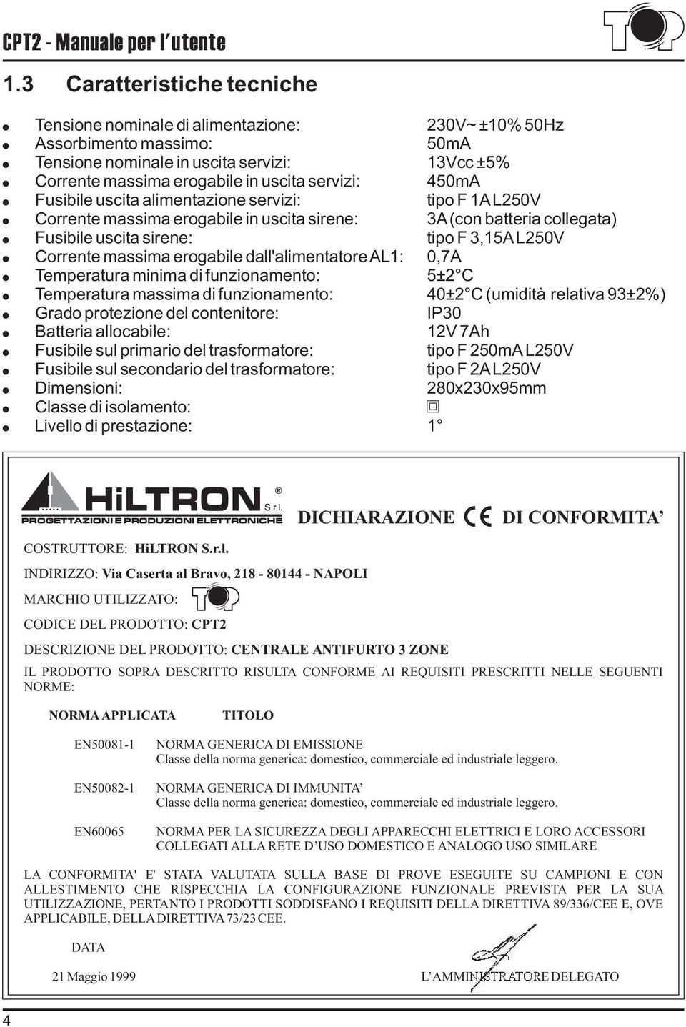 450mA Fusibile uscita alimentazione servizi: tipo F 1A L250V Corrente massima erogabile in uscita sirene: 3A (con batteria collegata) Fusibile uscita sirene: tipo F 3,15A L250V Corrente massima