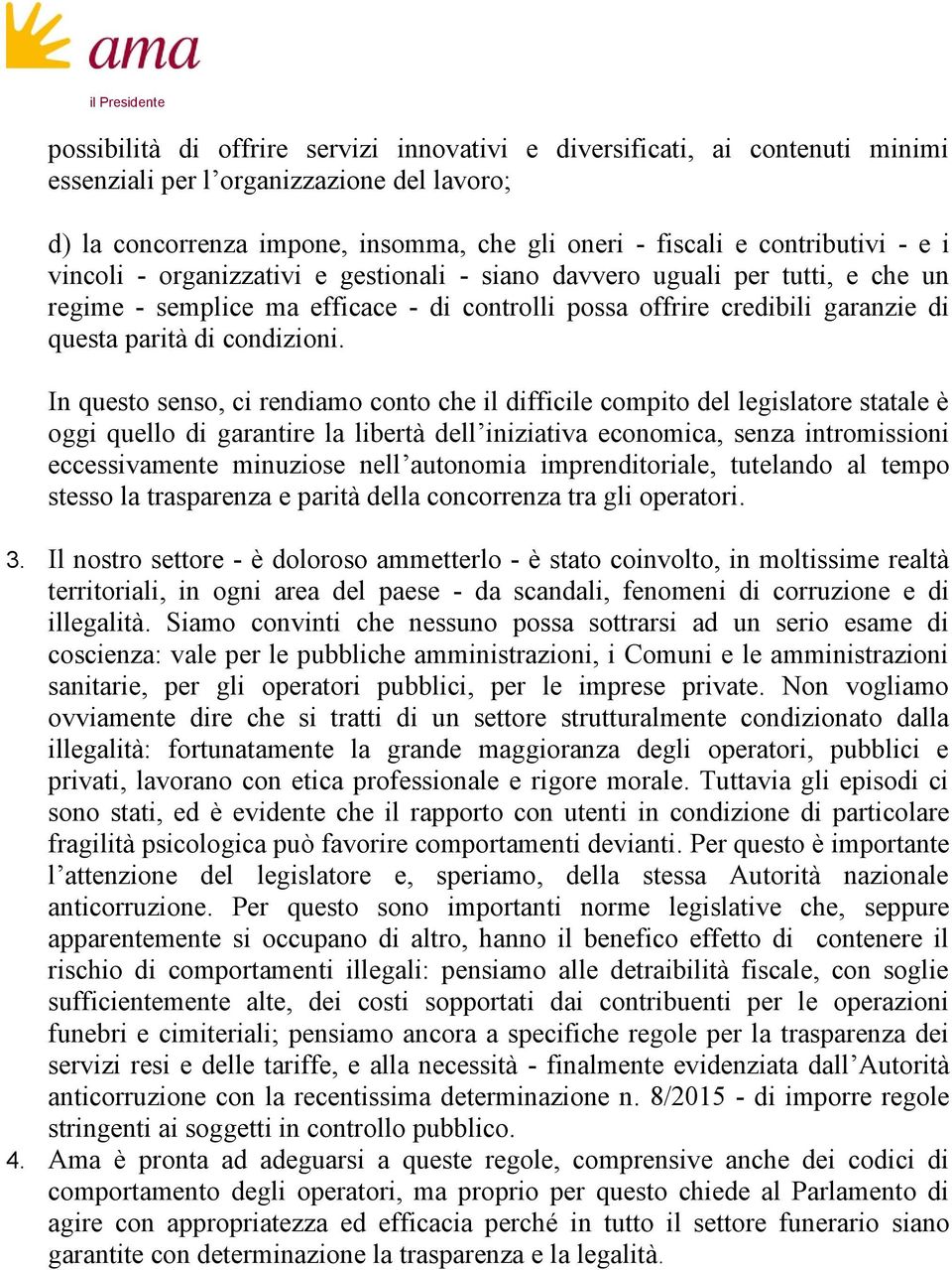 In questo senso, ci rendiamo conto che il difficile compito del legislatore statale è oggi quello di garantire la libertà dell iniziativa economica, senza intromissioni eccessivamente minuziose nell