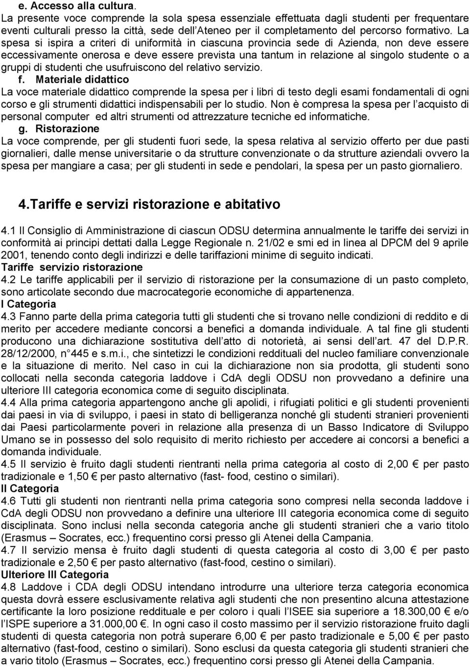 La spesa si ispira a criteri di uniformità in ciascuna provincia sede di Azienda, non deve essere eccessivamente onerosa e deve essere prevista una tantum in relazione al singolo studente o a gruppi