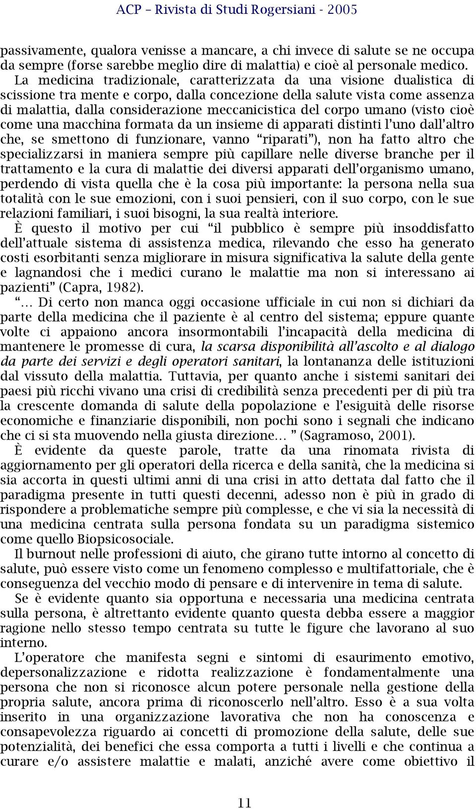 del corpo umano (visto cioè come una macchina formata da un insieme di apparati distinti l uno dall altro che, se smettono di funzionare, vanno riparati ), non ha fatto altro che specializzarsi in