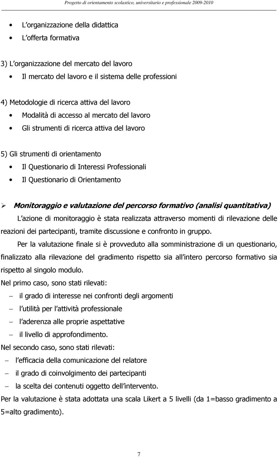 valutazione del percorso formativo (analisi quantitativa) L azione di monitoraggio è stata realizzata attraverso momenti di rilevazione delle reazioni dei, tramite discussione e confronto in gruppo.