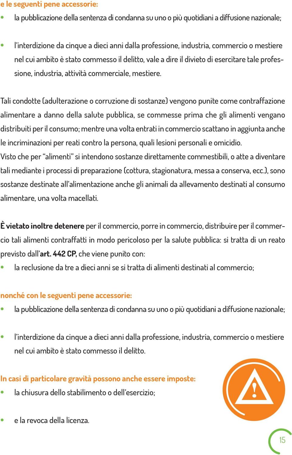 Tali condotte (adulterazione o corruzione di sostanze) vengono punite come contraffazione alimentare a danno della salute pubblica, se commesse prima che gli alimenti vengano distribuiti per il