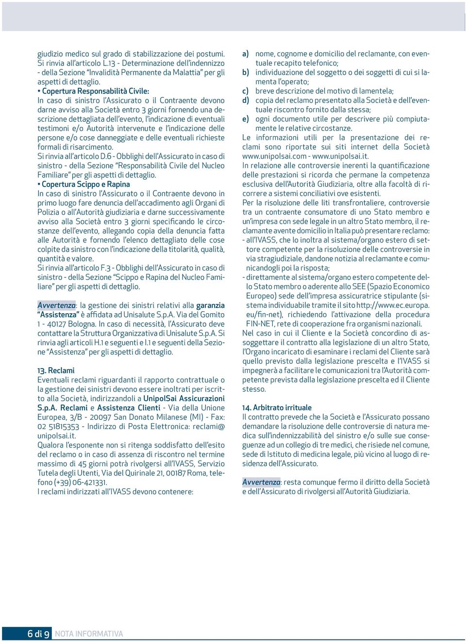 eventuali testimoni e/o Autorità intervenute e l indicazione delle persone e/o cose danneggiate e delle eventuali richieste formali di risarcimento. Si rinvia all articolo D.