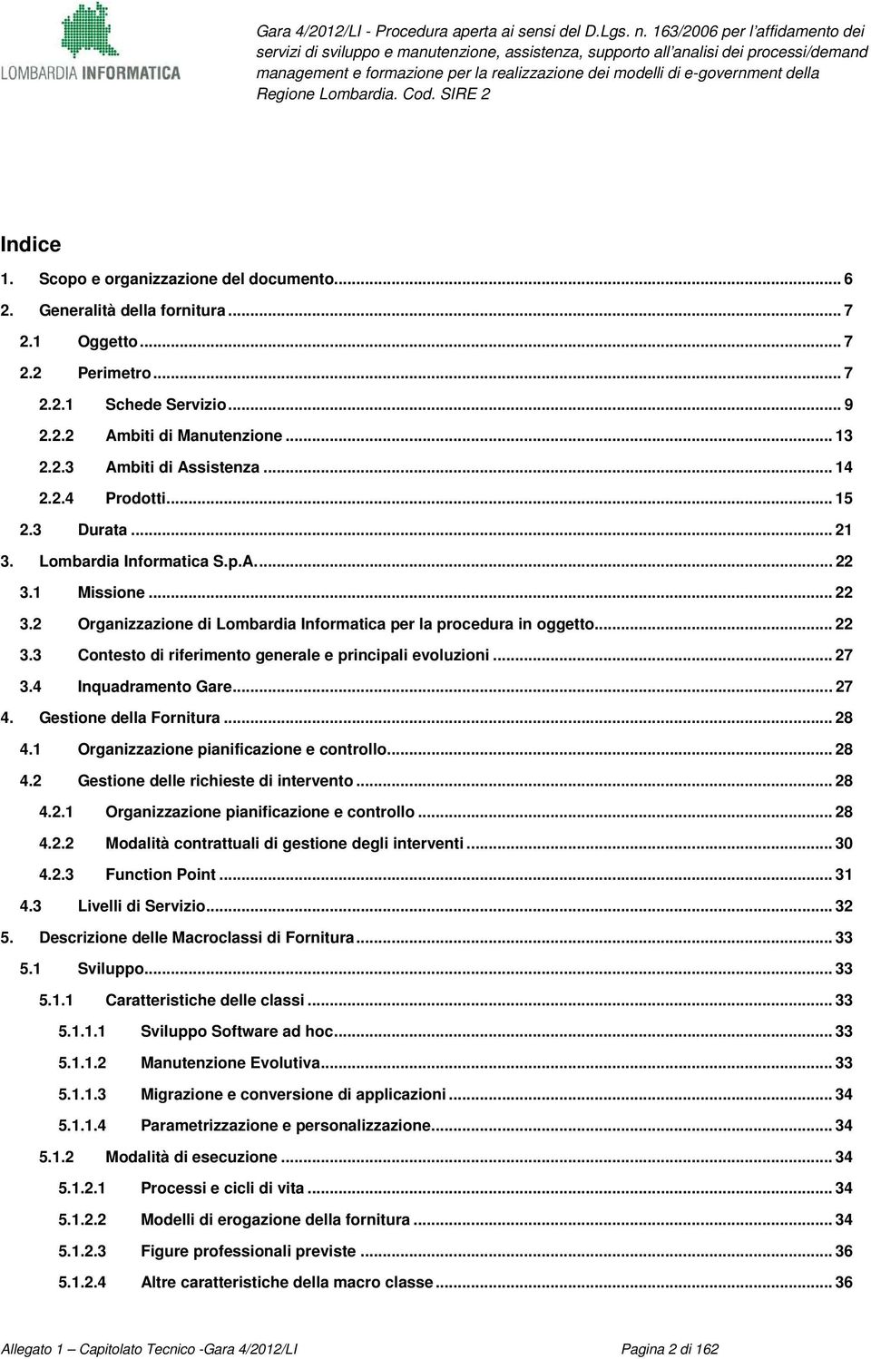 .. 27 3.4 Inquadramento Gare... 27 4. Gestione della Fornitura... 28 4.1 Organizzazione pianificazione e controllo... 28 4.2 Gestione delle richieste di intervento... 28 4.2.1 Organizzazione pianificazione e controllo... 28 4.2.2 Modalità contrattuali di gestione degli interventi.