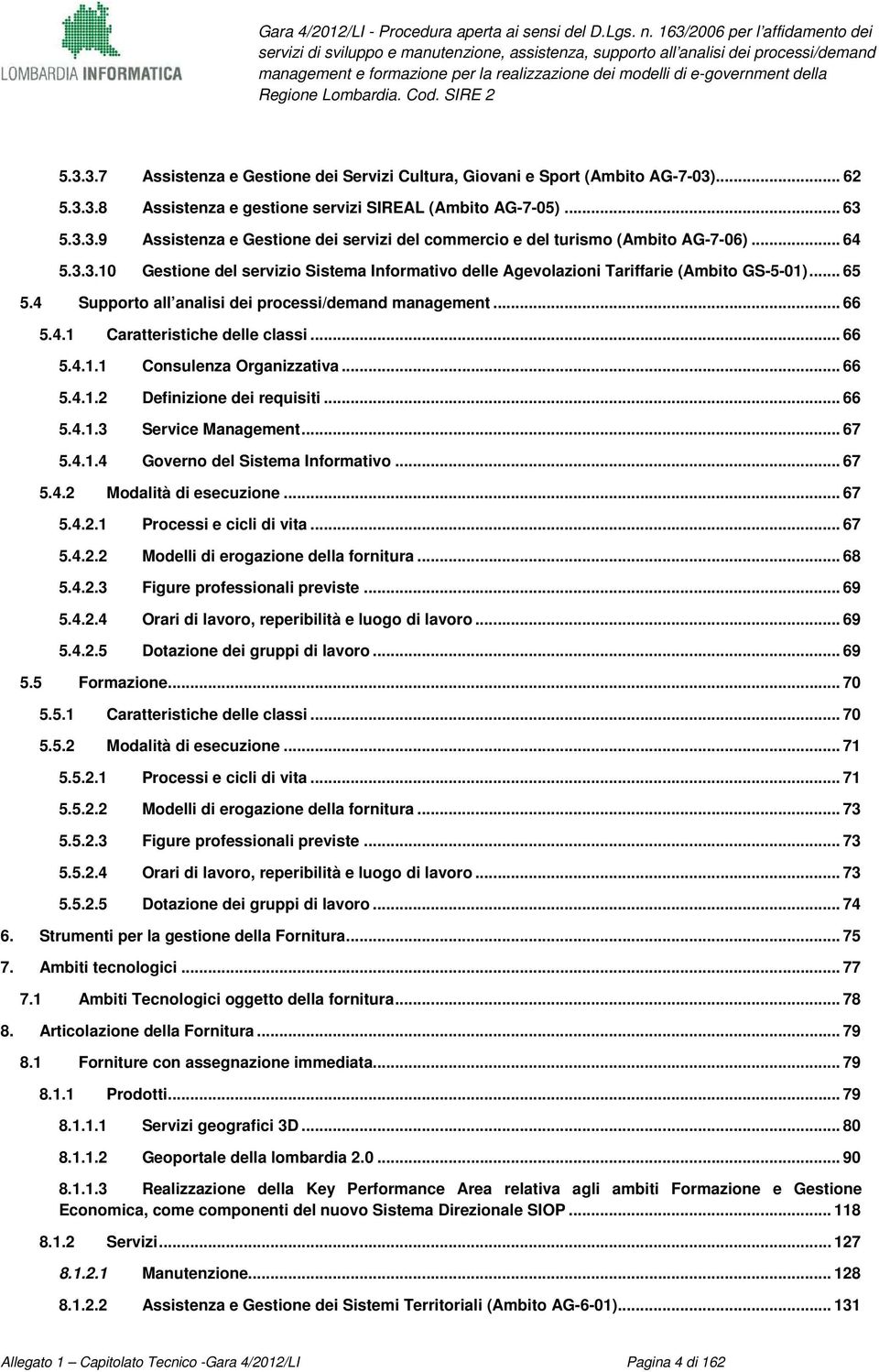 .. 66 5.4.1.1 Consulenza Organizzativa... 66 5.4.1.2 Definizione dei requisiti... 66 5.4.1.3 Service Management... 67 5.4.1.4 Governo del Sistema Informativo... 67 5.4.2 Modalità di esecuzione... 67 5.4.2.1 Processi e cicli di vita.