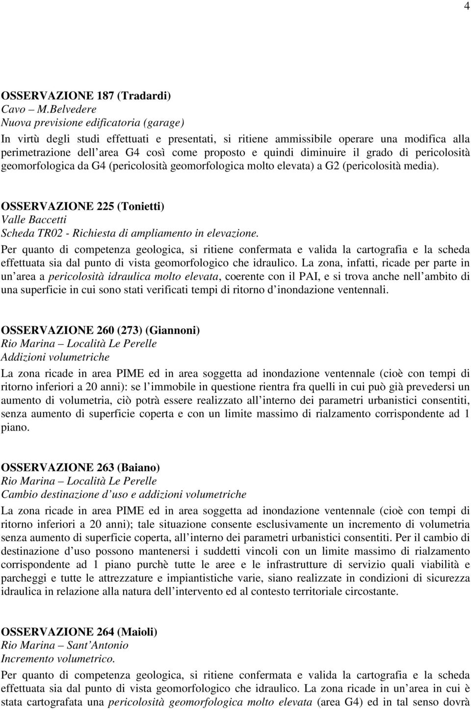 diminuire il grado di pericolosità geomorfologica da G4 (pericolosità geomorfologica molto elevata) a G2 (pericolosità media).