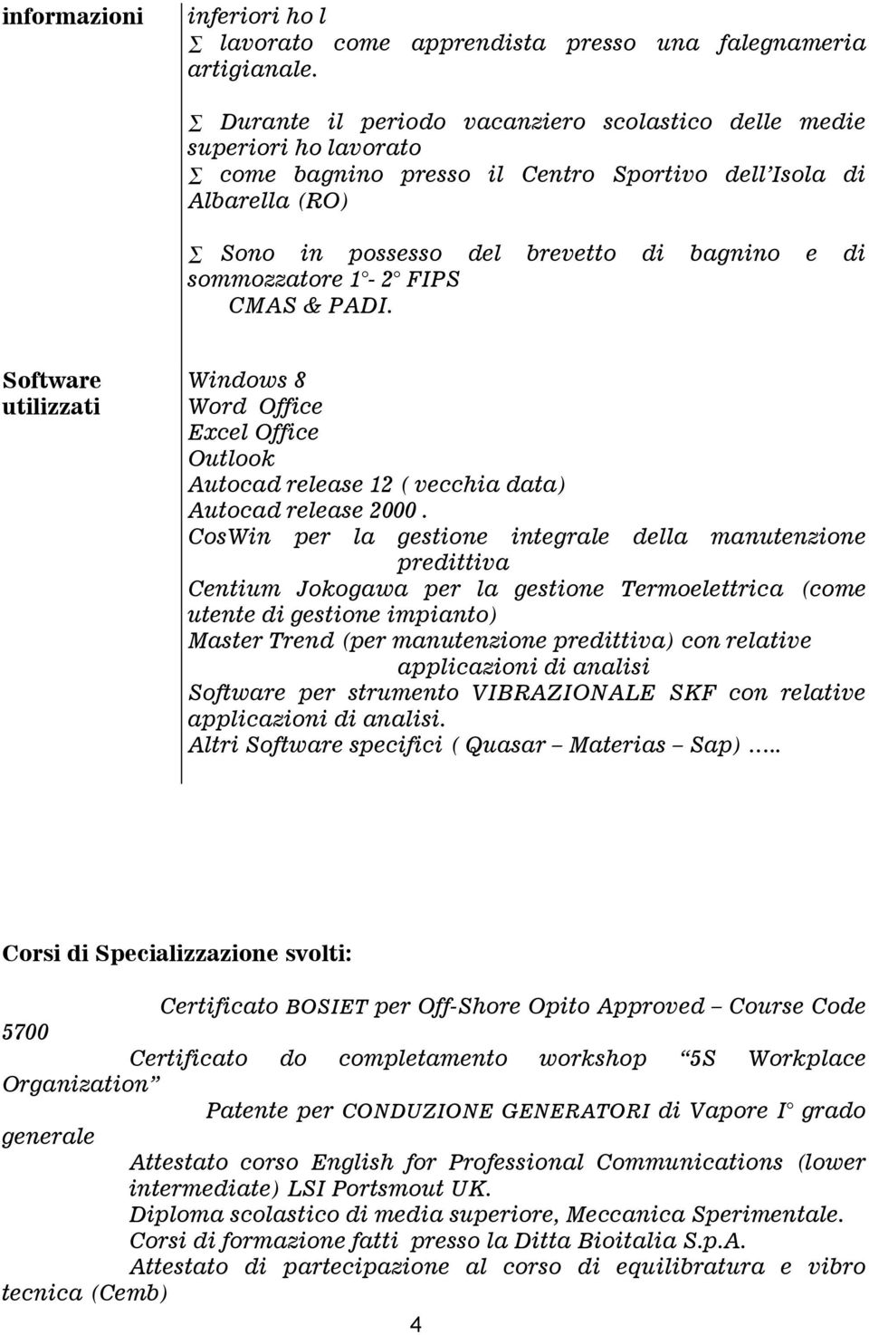 sommozzatore 1-2 FIPS CMAS & PADI. Software utilizzati Windows 8 Word Office Excel Office Outlook Autocad release 12 ( vecchia data) Autocad release 2000.