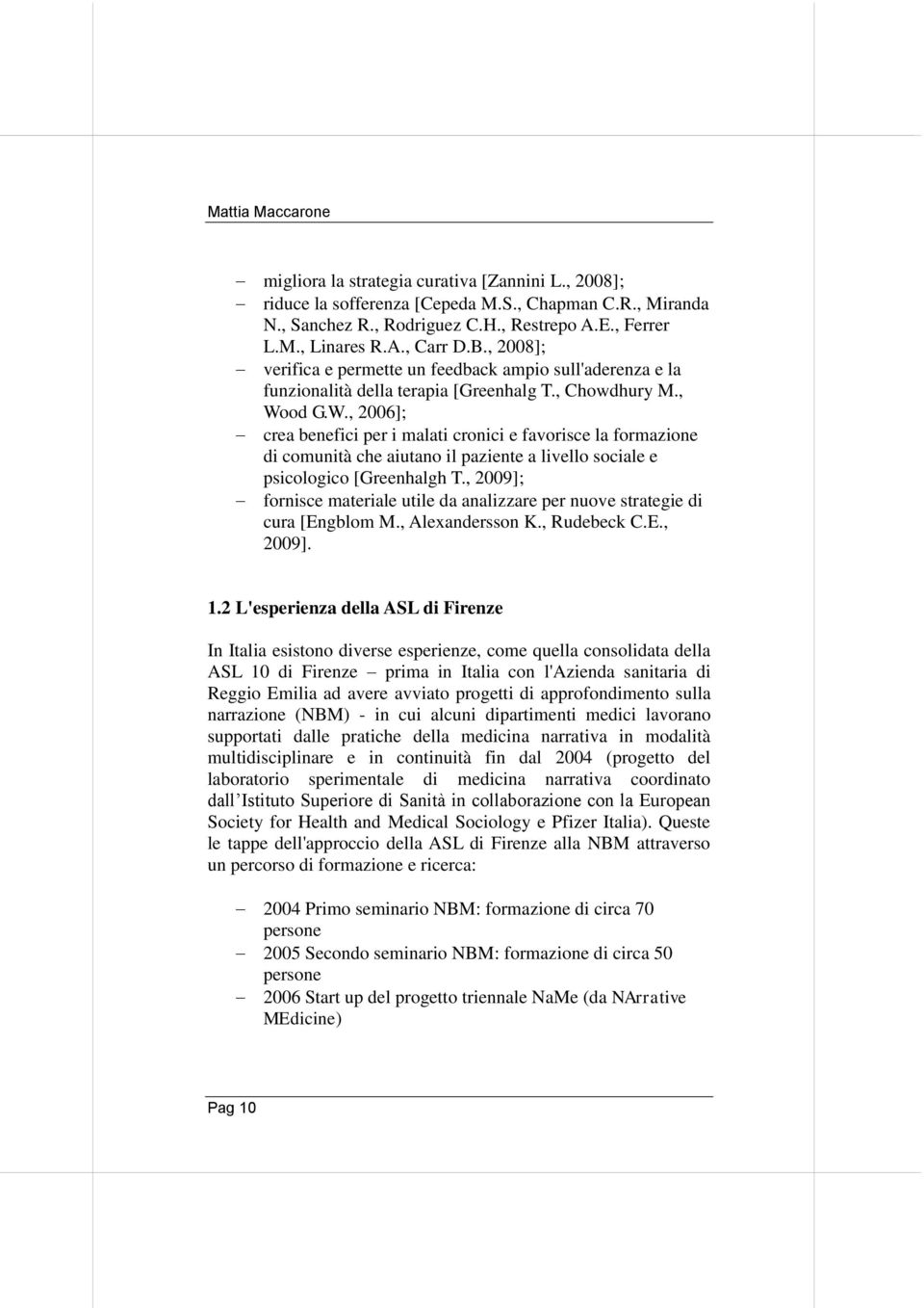 od G.W., 2006]; crea benefici per i malati cronici e favorisce la formazione di comunità che aiutano il paziente a livello sociale e psicologico [Greenhalgh T.