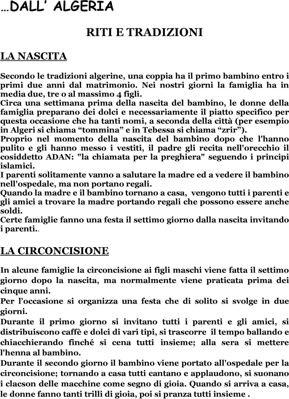 Circa una settimana prima della nascita del bambino, le donne della famiglia preparano dei dolci e necessariamente il piatto specifico per questa occasione che ha tanti nomi, a seconda della città