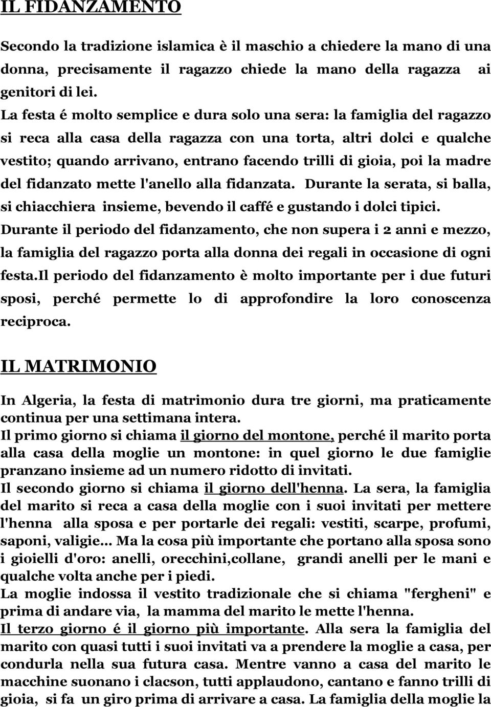 poi la madre del fidanzato mette l'anello alla fidanzata. Durante la serata, si balla, si chiacchiera insieme, bevendo il caffé e gustando i dolci tipici.