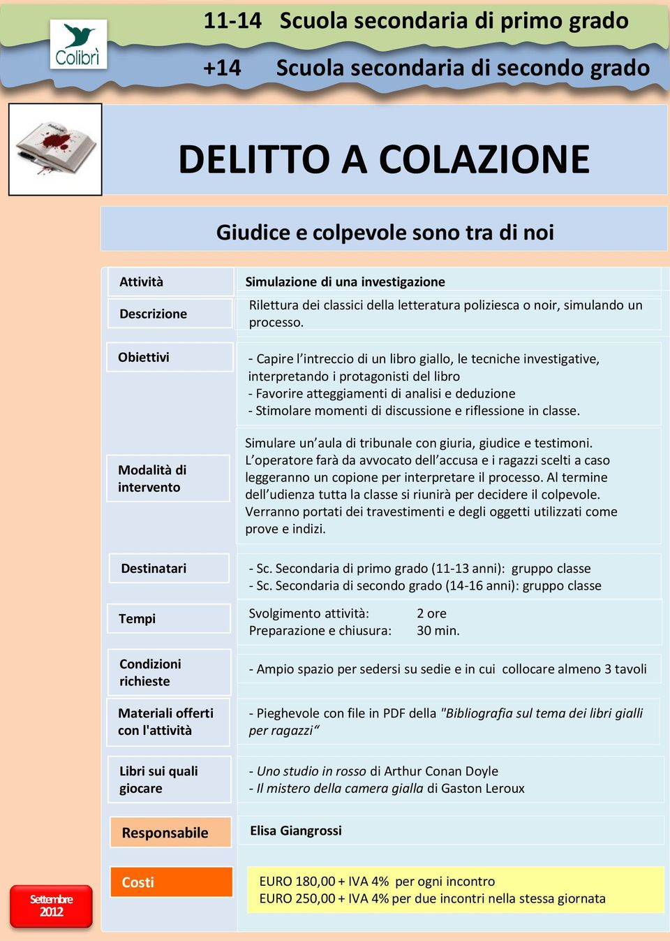 - Capire l intreccio di un libro giallo, le tecniche investigative, interpretando i protagonisti del libro - Favorire atteggiamenti di analisi e deduzione - Stimolare momenti di discussione e