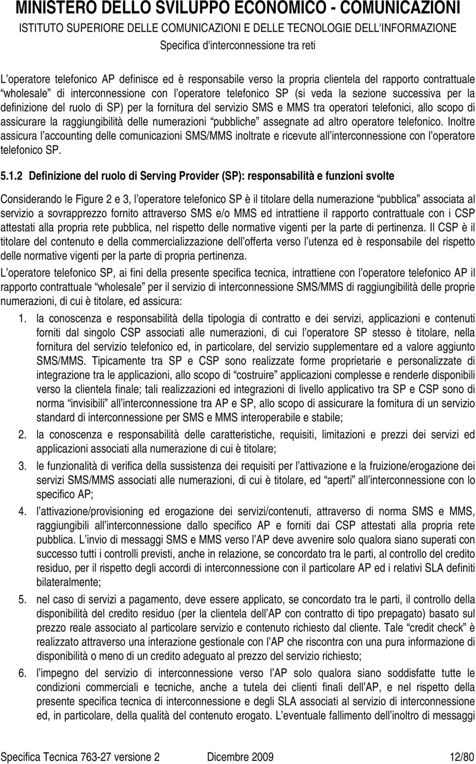 operatore telefonico. Inoltre assicura l accounting delle comunicazioni SMS/MMS inoltrate e ricevute all interconnessione con l operatore telefonico SP. 5.1.