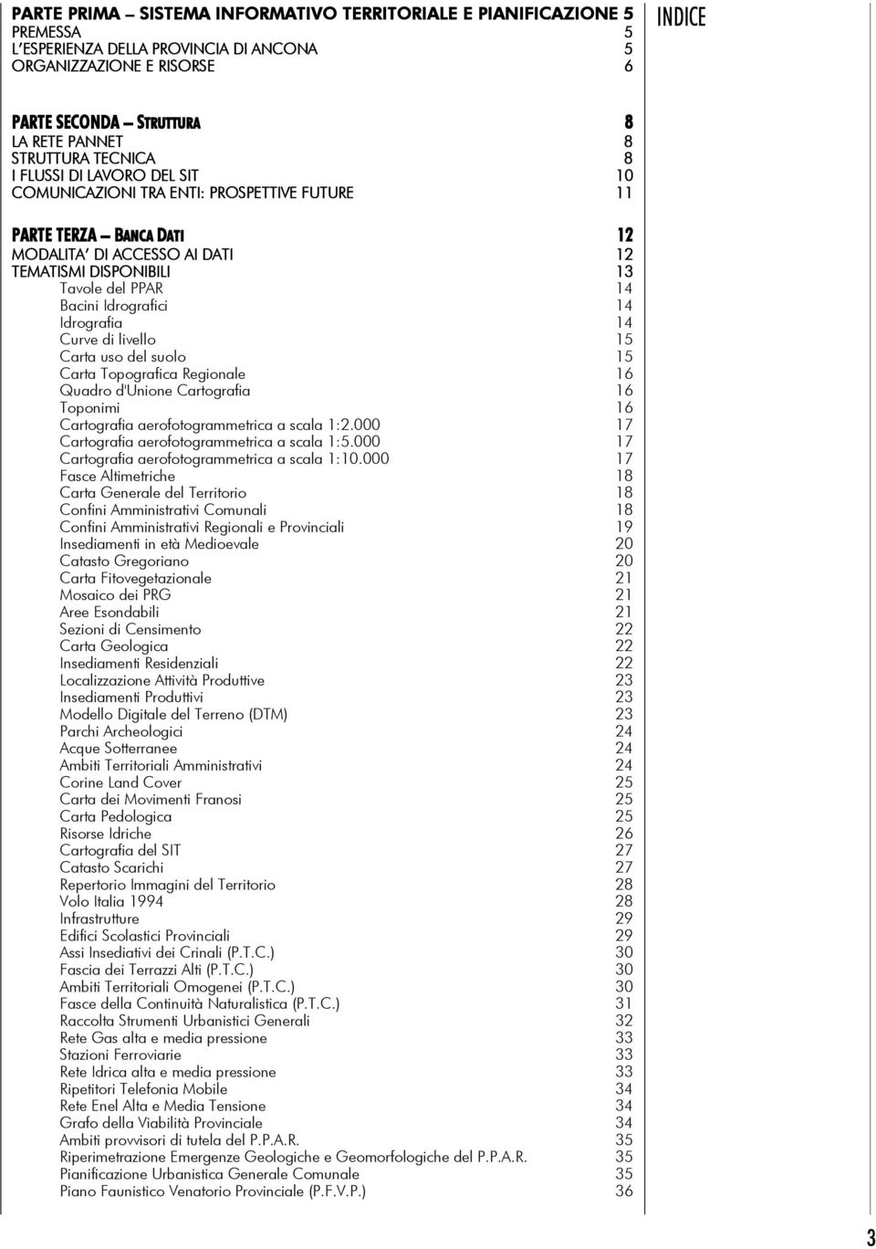 Bacini Idrografici 14 Idrografia 14 Curve di livello 15 Carta uso del suolo 15 Carta Topografica Regionale 16 Quadro d'unione Cartografia 16 Toponimi 16 Cartografia aerofotogrammetrica a scala 1:2.