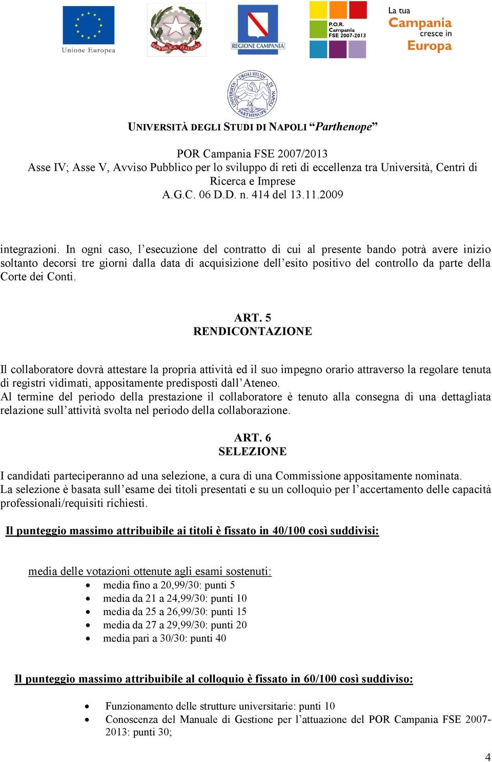 Conti. ART. 5 RENDICONTAZIONE Il collaboratore dovrà attestare la propria attività ed il suo impegno orario attraverso la regolare tenuta di registri vidimati, appositamente predisposti dall Ateneo.