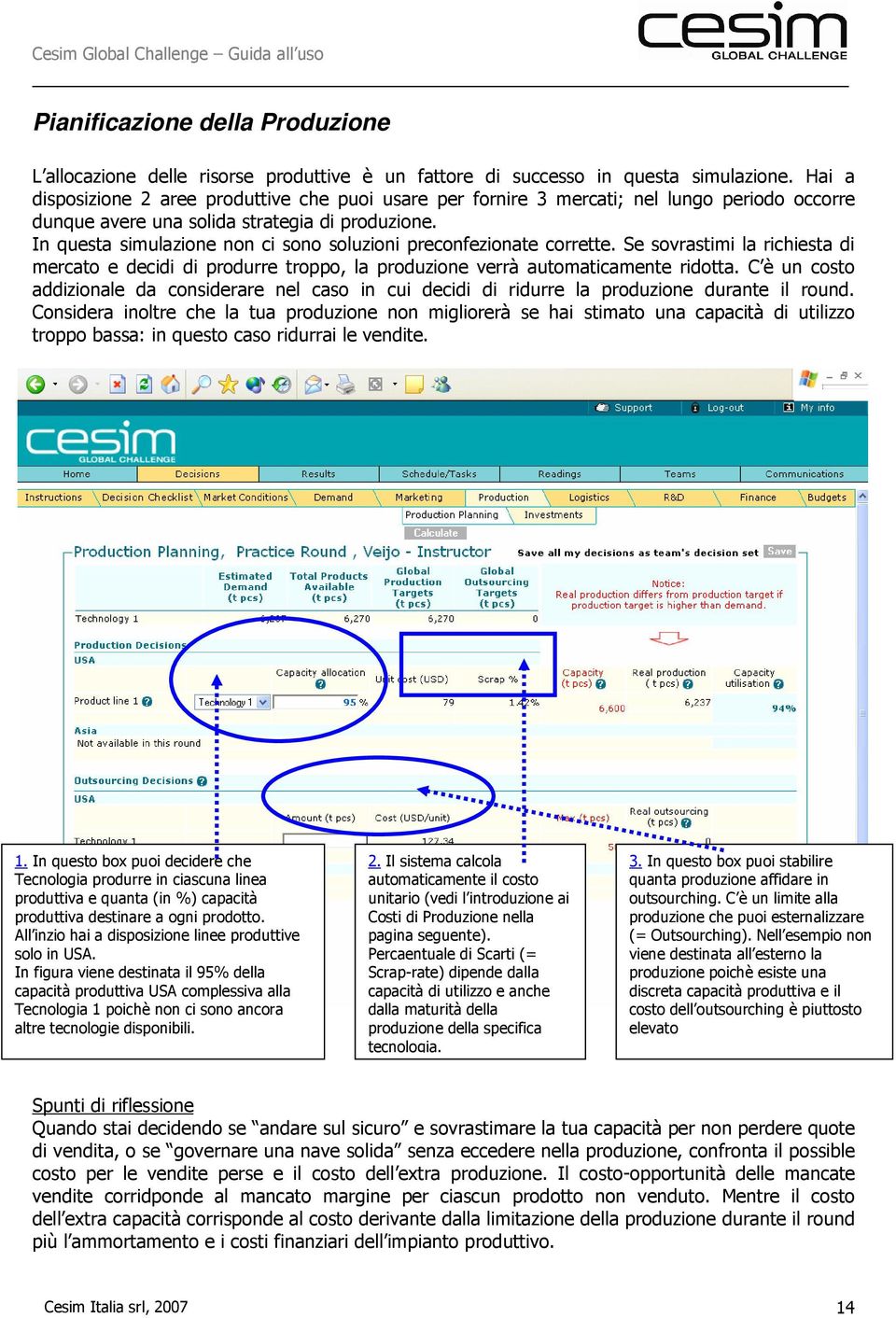 In questa simulazione non ci sono soluzioni preconfezionate corrette. Se sovrastimi la richiesta di mercato e decidi di produrre troppo, la produzione verrà automaticamente ridotta.