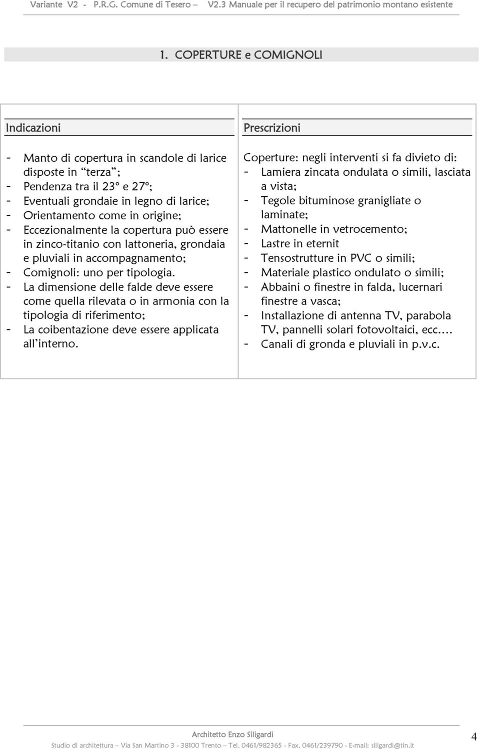 - La dimensione delle falde deve essere come quella rilevata o in armonia con la tipologia di riferimento; - La coibentazione deve essere applicata all interno.