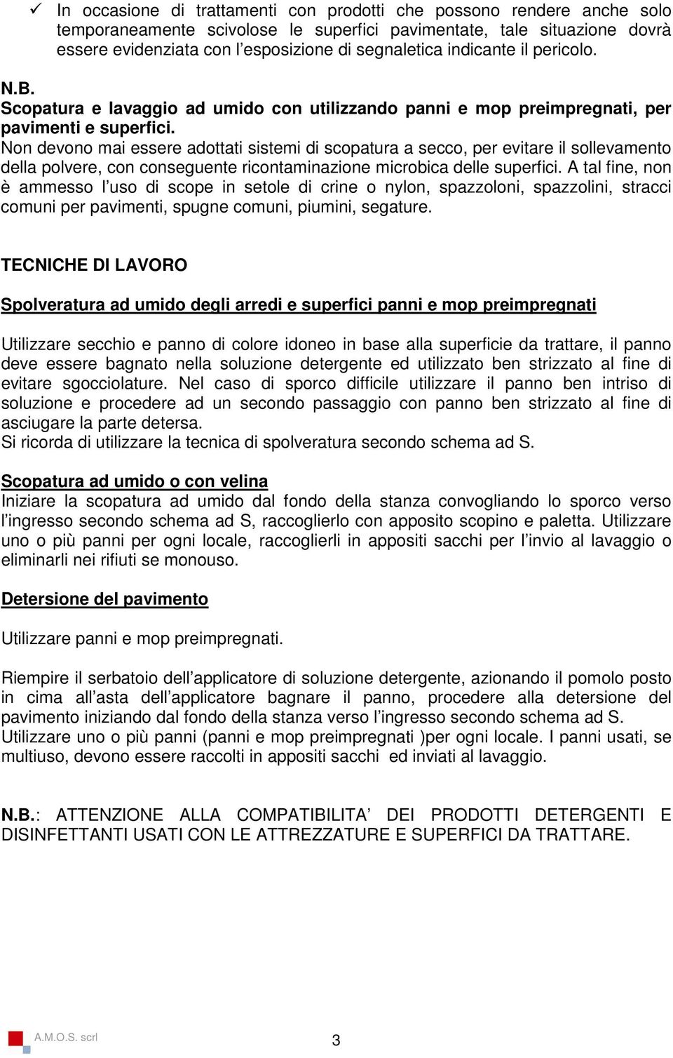 Non devono mai essere adottati sistemi di scopatura a secco, per evitare il sollevamento della polvere, con conseguente ricontaminazione microbica delle superfici.