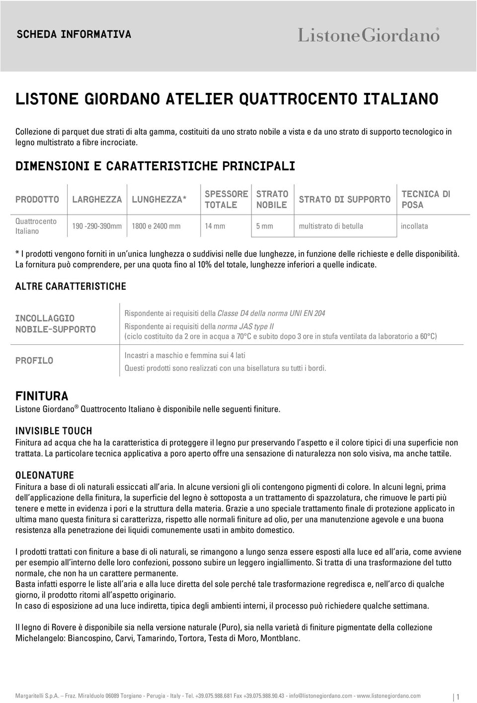 DIMENSIONI E CARATTERISTICHE PRINCIPALI prodotto larghezza Lunghezza* Spessore TOTALE Strato Nobile STRATO DI SUPPORTO TECNICA di posa Quattrocento Italiano 190-290-390mm 1800 e 2400 mm 14 mm 5 mm